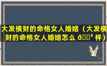 大发横财的命格女人婚姻（大发横财的命格女人婚姻怎么 🌳 样）